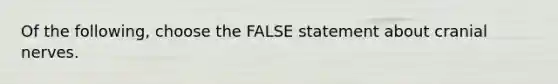 Of the following, choose the FALSE statement about cranial nerves.