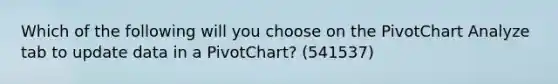 Which of the following will you choose on the PivotChart Analyze tab to update data in a PivotChart? (541537)