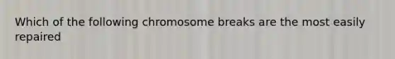 Which of the following chromosome breaks are the most easily repaired