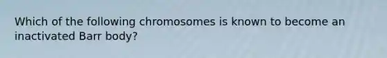 Which of the following chromosomes is known to become an inactivated Barr body?