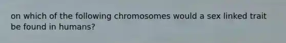 on which of the following chromosomes would a sex linked trait be found in humans?