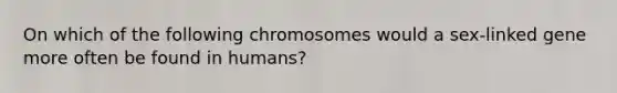 On which of the following chromosomes would a sex-linked gene more often be found in humans?