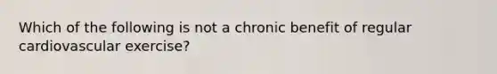 Which of the following is not a chronic benefit of regular cardiovascular exercise?