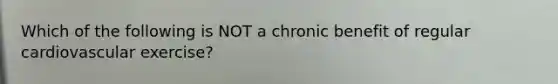 Which of the following is NOT a chronic benefit of regular cardiovascular exercise?