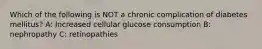 Which of the following is NOT a chronic complication of diabetes mellitus? A: Increased cellular glucose consumption B: nephropathy C: retinopathies