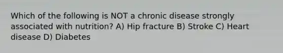 Which of the following is NOT a chronic disease strongly associated with nutrition? A) Hip fracture B) Stroke C) Heart disease D) Diabetes