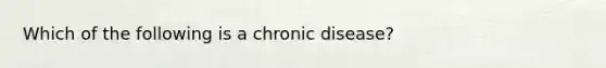 Which of the following is a chronic disease?