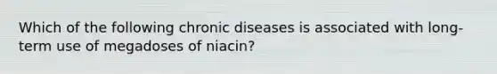 Which of the following chronic diseases is associated with long-term use of megadoses of niacin?