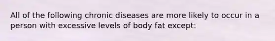 All of the following chronic diseases are more likely to occur in a person with excessive levels of body fat except: