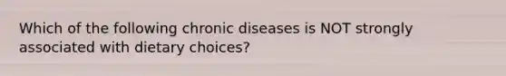 Which of the following chronic diseases is NOT strongly associated with dietary choices?