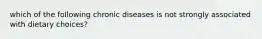 which of the following chronic diseases is not strongly associated with dietary choices?