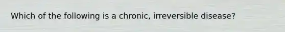 Which of the following is a chronic, irreversible disease?