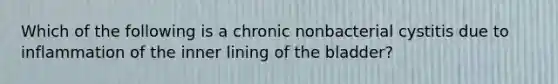 Which of the following is a chronic nonbacterial cystitis due to inflammation of the inner lining of the bladder?