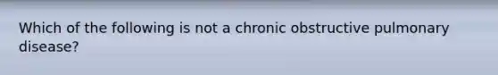 Which of the following is not a chronic obstructive pulmonary disease?