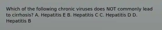 Which of the following chronic viruses does NOT commonly lead to cirrhosis? A. Hepatitis E B. Hepatitis C C. Hepatitis D D. Hepatitis B