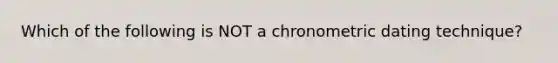 Which of the following is NOT a chronometric dating technique?