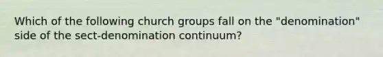 Which of the following church groups fall on the "denomination" side of the sect-denomination continuum?