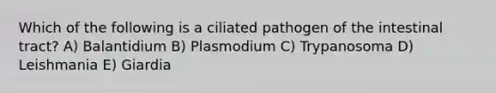 Which of the following is a ciliated pathogen of the intestinal tract? A) Balantidium B) Plasmodium C) Trypanosoma D) Leishmania E) Giardia