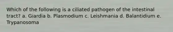 Which of the following is a ciliated pathogen of the intestinal tract? a. Giardia b. Plasmodium c. Leishmania d. Balantidium e. Trypanosoma