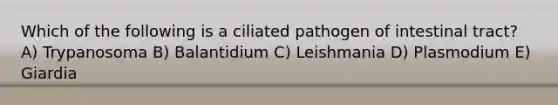 Which of the following is a ciliated pathogen of intestinal tract? A) Trypanosoma B) Balantidium C) Leishmania D) Plasmodium E) Giardia