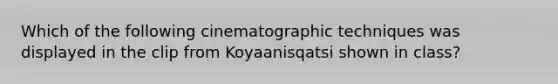 Which of the following cinematographic techniques was displayed in the clip from Koyaanisqatsi shown in class?