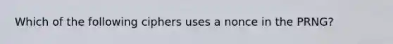 Which of the following ciphers uses a nonce in the PRNG?