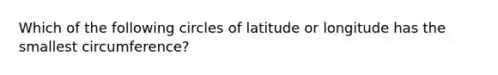 Which of the following circles of latitude or longitude has the smallest circumference?