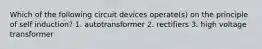 Which of the following circuit devices operate(s) on the principle of self induction? 1. autotransformer 2. rectifiers 3. high voltage transformer
