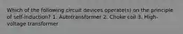 Which of the following circuit devices operate(s) on the principle of self-induction? 1. Autotransformer 2. Choke coil 3. High-voltage transformer