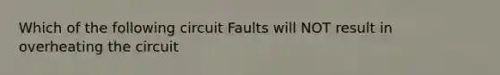 Which of the following circuit Faults will NOT result in overheating the circuit