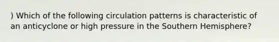 ) Which of the following circulation patterns is characteristic of an anticyclone or high pressure in the Southern Hemisphere?