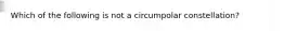 Which of the following is not a circumpolar constellation?