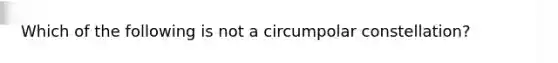 Which of the following is not a circumpolar constellation?