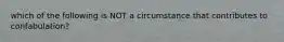 which of the following is NOT a circumstance that contributes to confabulation?