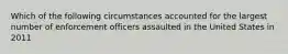 Which of the following circumstances accounted for the largest number of enforcement officers assaulted in the United States in 2011