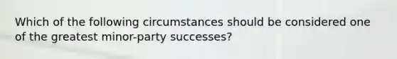 Which of the following circumstances should be considered one of the greatest minor-party successes?