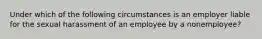 Under which of the following circumstances is an employer liable for the sexual harassment of an employee by a nonemployee?