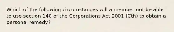 Which of the following circumstances will a member not be able to use section 140 of the Corporations Act 2001 (Cth) to obtain a personal remedy?