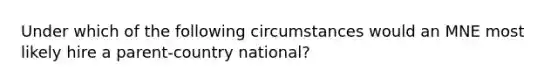 Under which of the following circumstances would an MNE most likely hire a parent-country national?