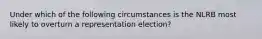 Under which of the following circumstances is the NLRB most likely to overturn a representation election?