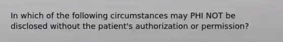 In which of the following circumstances may PHI NOT be disclosed without the patient's authorization or permission?