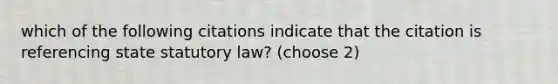 which of the following citations indicate that the citation is referencing state statutory law? (choose 2)