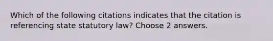 Which of the following citations indicates that the citation is referencing state statutory law? Choose 2 answers.