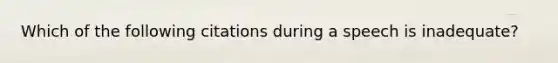 Which of the following citations during a speech is inadequate?