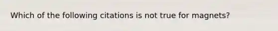 Which of the following citations is not true for magnets?