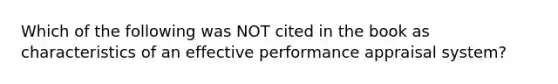 Which of the following was NOT cited in the book as characteristics of an effective performance appraisal​ system?