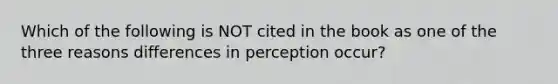 Which of the following is NOT cited in the book as one of the three reasons differences in perception occur?