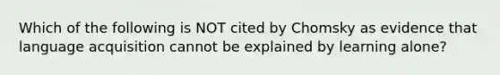 Which of the following is NOT cited by Chomsky as evidence that language acquisition cannot be explained by learning alone?