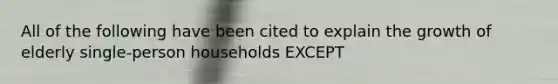 All of the following have been cited to explain the growth of elderly single-person households EXCEPT