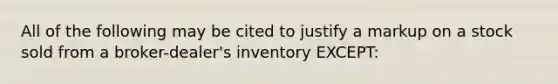 All of the following may be cited to justify a markup on a stock sold from a broker-dealer's inventory EXCEPT: